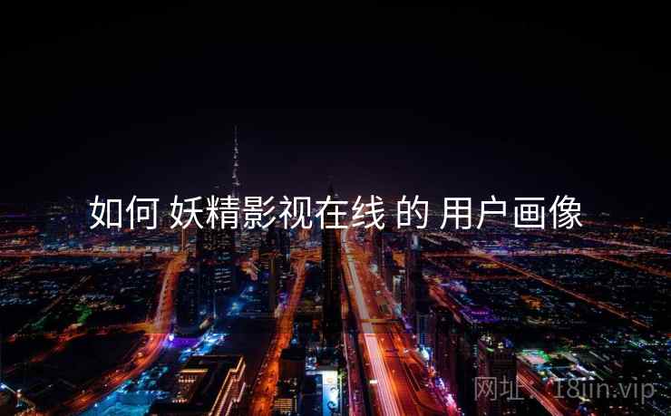 如何 妖精影视在线 的 用户画像  第2张