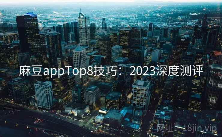 麻豆appTop8技巧：2023深度测评  第2张
