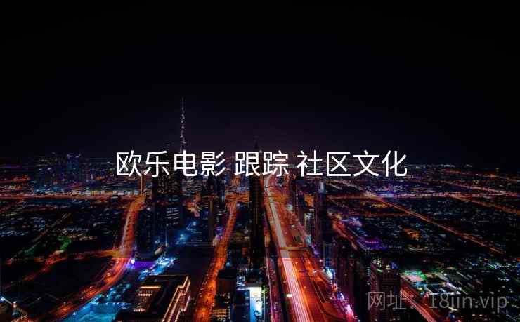 欧乐电影 跟踪 社区文化  第2张