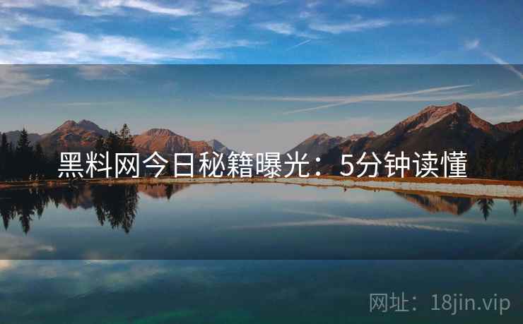 黑料网今日秘籍曝光：5分钟读懂  第1张