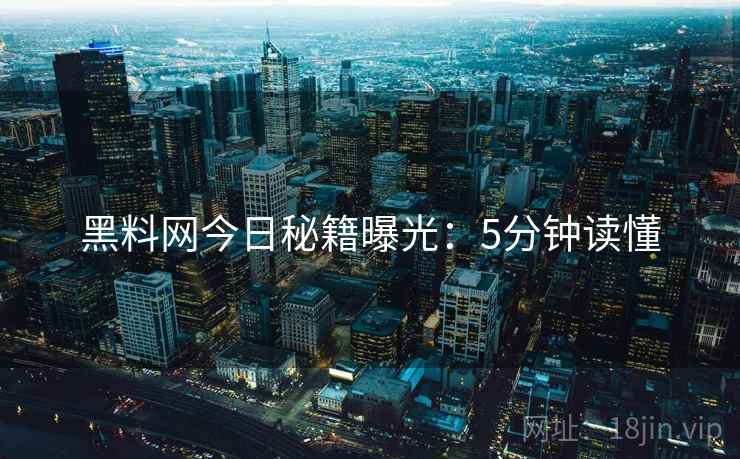 黑料网今日秘籍曝光：5分钟读懂  第2张