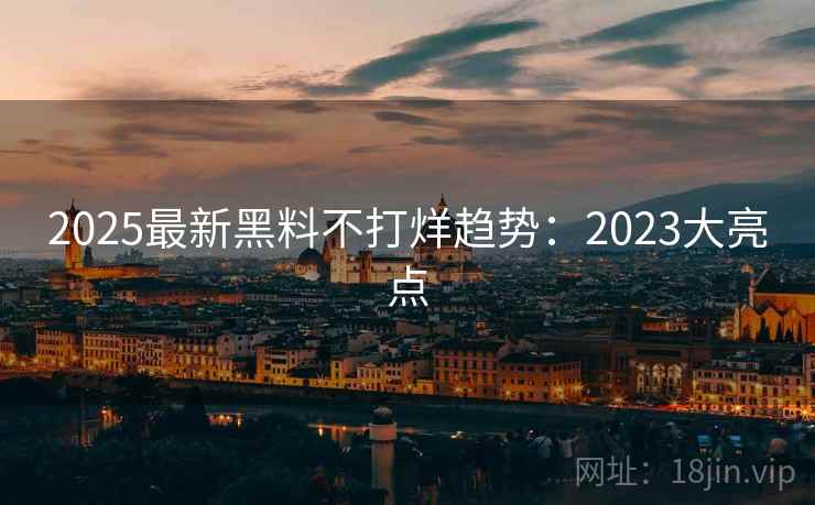 2025最新黑料不打烊趋势：2023大亮点  第1张