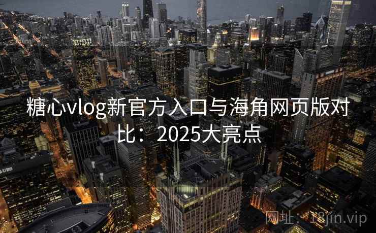 糖心vlog新官方入口与海角网页版对比：2025大亮点  第2张