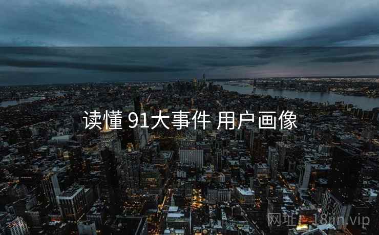 读懂 91大事件 用户画像  第2张