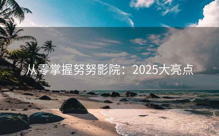 从零掌握努努影院：2025大亮点  第1张