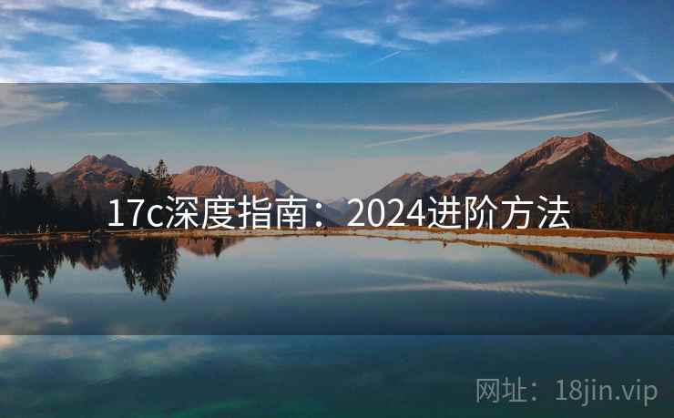 17c深度指南：2024进阶方法  第1张