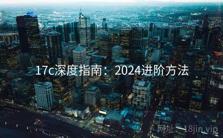 17c深度指南：2024进阶方法  第2张