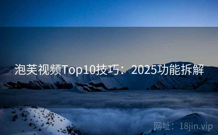 泡芙视频Top10技巧：2025功能拆解  第2张