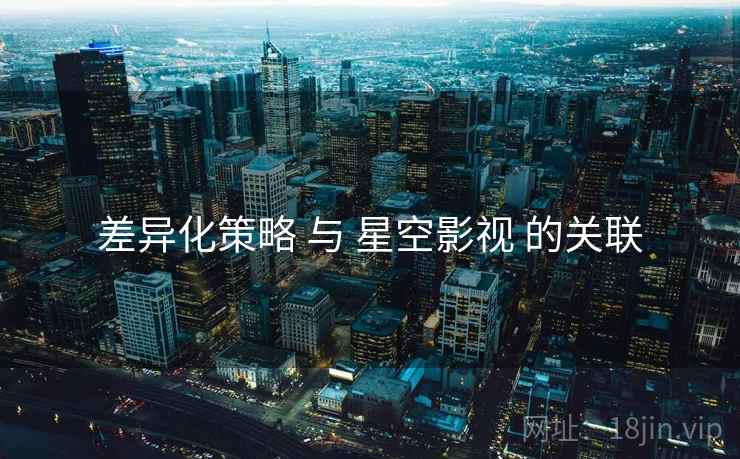 差异化策略 与 星空影视 的关联  第1张