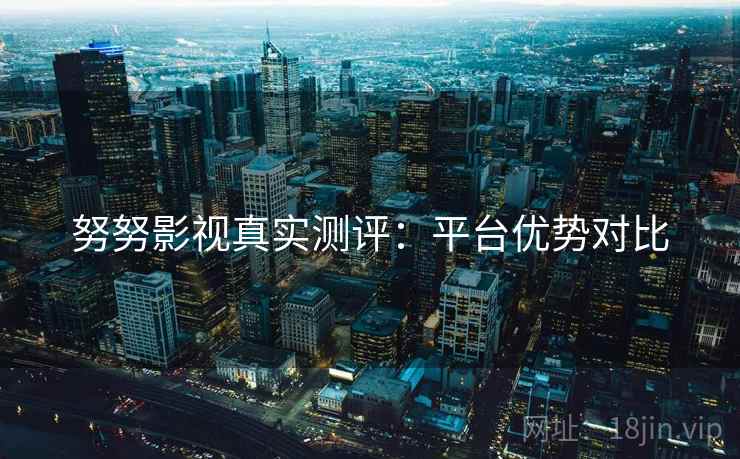 努努影视真实测评：平台优势对比  第2张