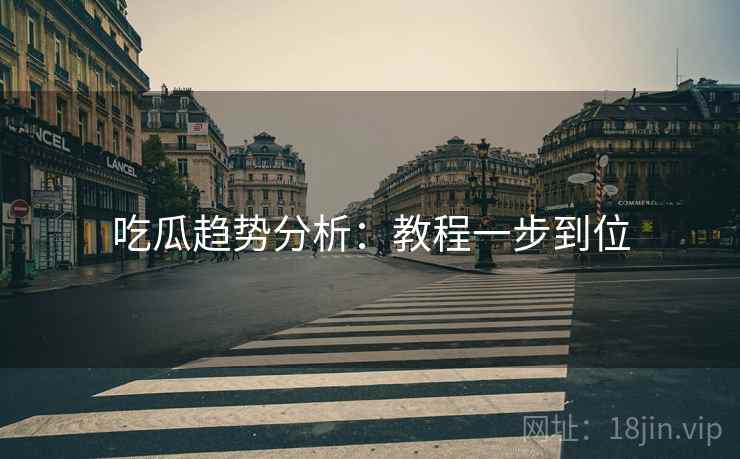 吃瓜趋势分析：教程一步到位  第2张