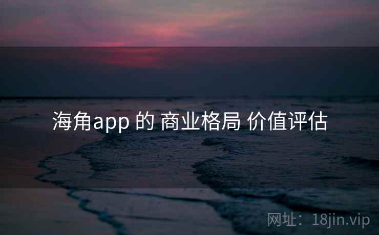 海角app 的 商业格局 价值评估  第2张
