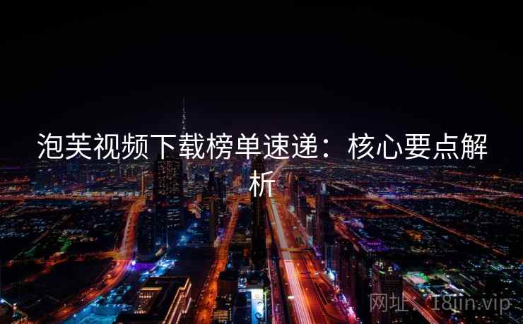 泡芙视频下载榜单速递：核心要点解析  第1张