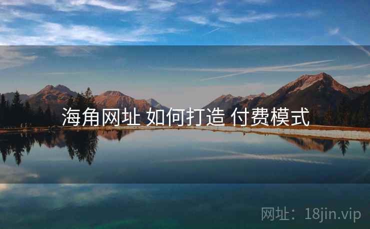 海角网址 如何打造 付费模式  第1张