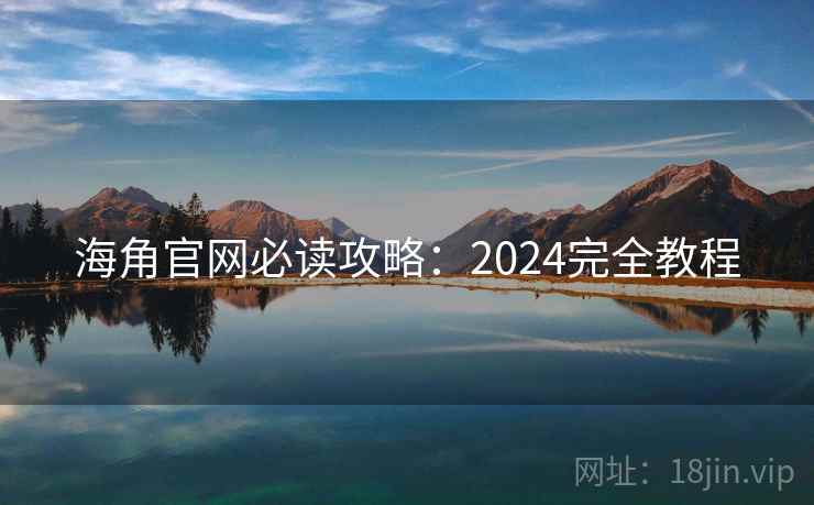 海角官网必读攻略：2024完全教程  第2张