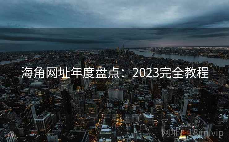 海角网址年度盘点：2023完全教程  第1张