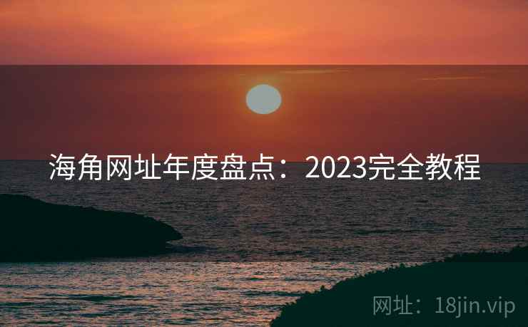 海角网址年度盘点：2023完全教程  第2张
