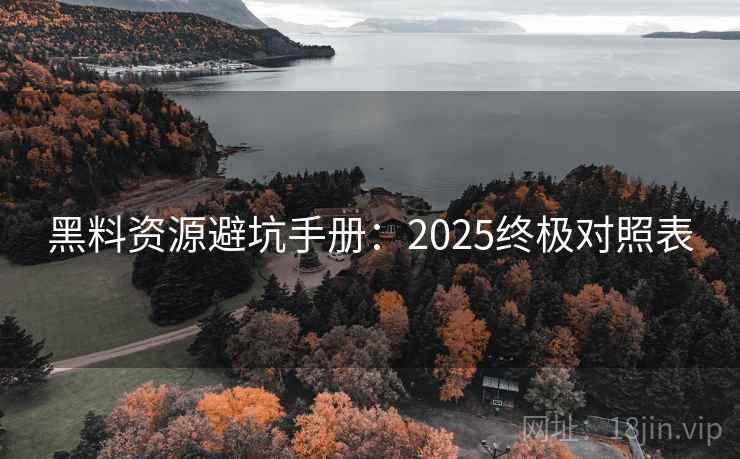 黑料资源避坑手册：2025终极对照表  第1张