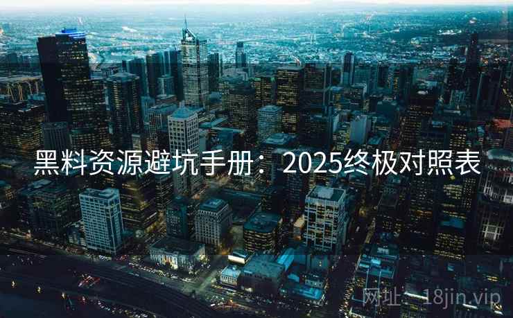 黑料资源避坑手册：2025终极对照表  第2张