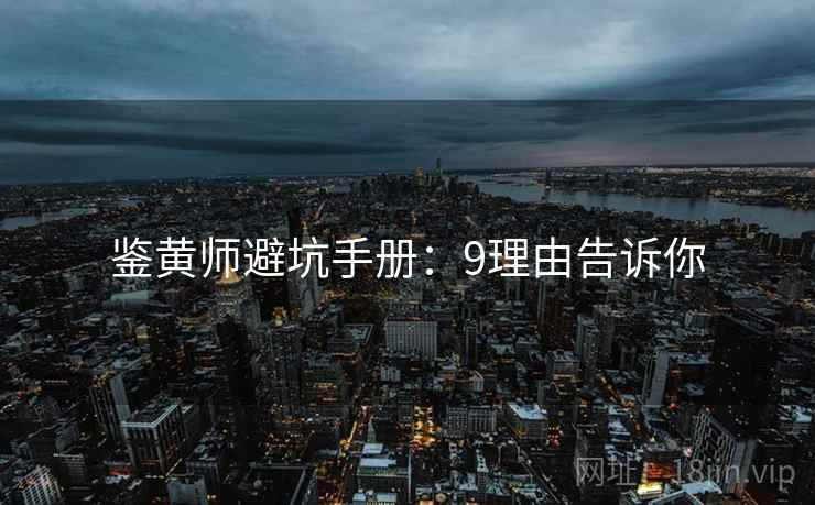 鉴黄师避坑手册：9理由告诉你  第1张