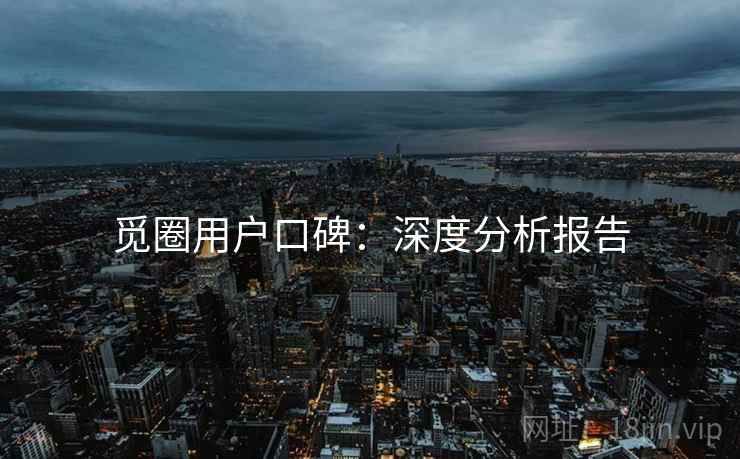 觅圈用户口碑：深度分析报告  第1张
