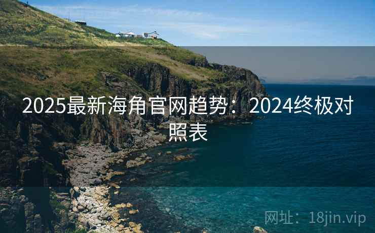 2025最新海角官网趋势：2024终极对照表  第2张
