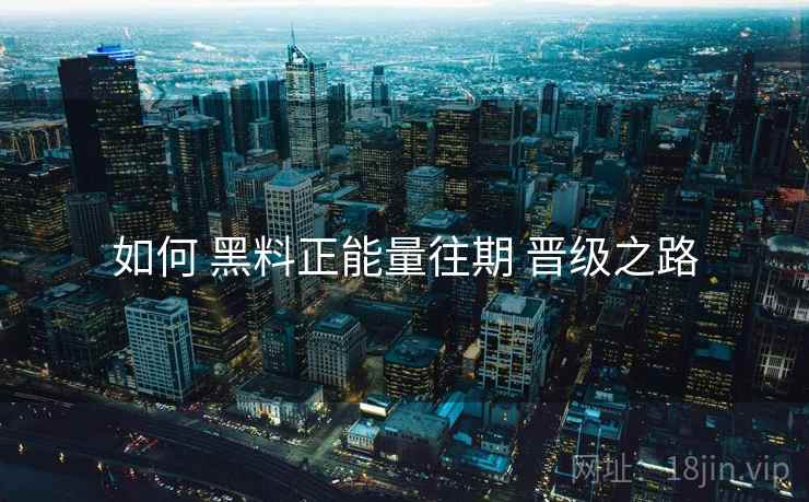 如何 黑料正能量往期 晋级之路  第2张