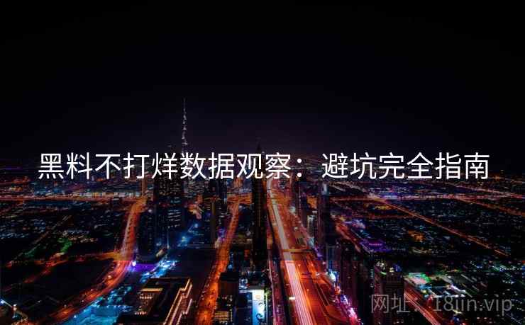 黑料不打烊数据观察：避坑完全指南  第1张