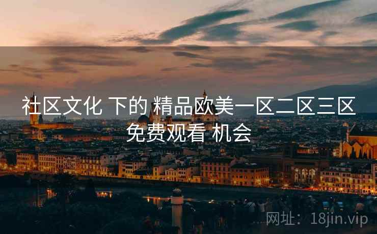 社区文化 下的 精品欧美一区二区三区免费观看 机会  第2张