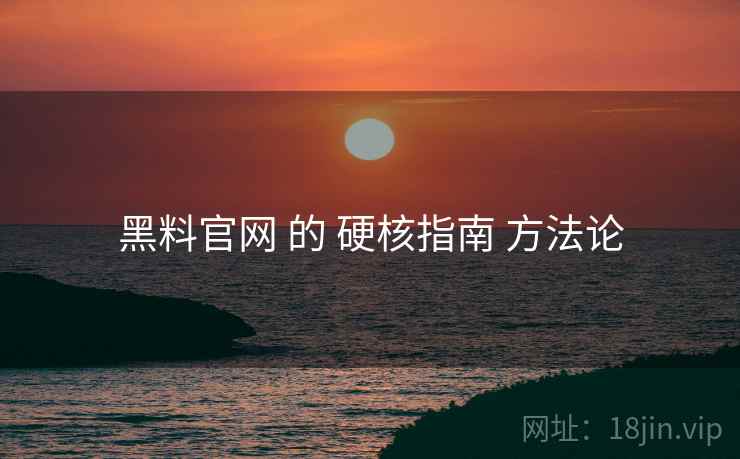 黑料官网 的 硬核指南 方法论  第2张