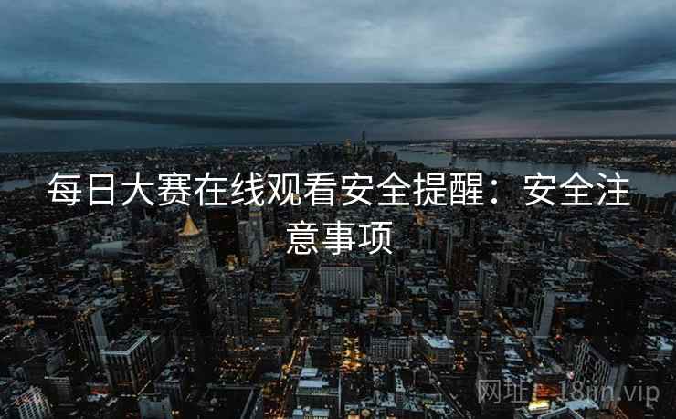 每日大赛在线观看安全提醒：安全注意事项  第1张