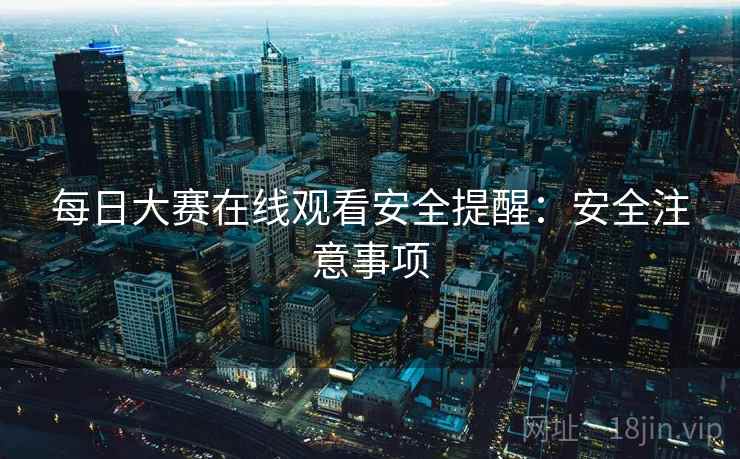 每日大赛在线观看安全提醒：安全注意事项  第2张