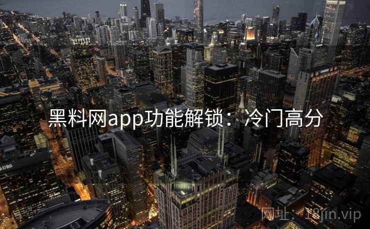 黑料网app功能解锁：冷门高分  第1张