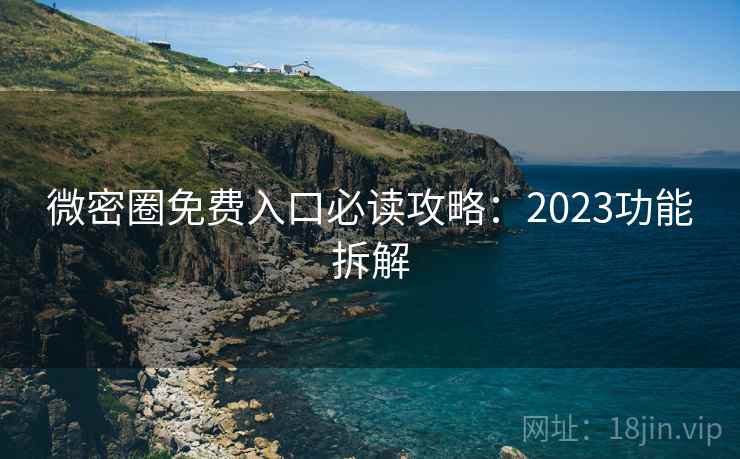 微密圈免费入口必读攻略：2023功能拆解  第1张