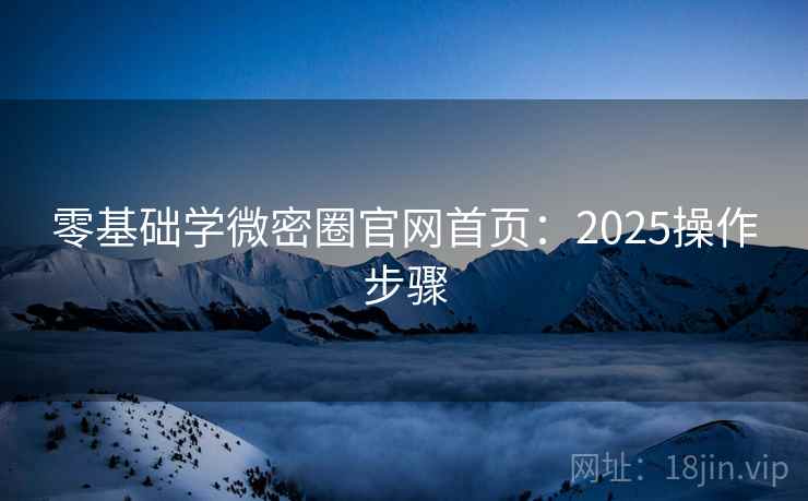 零基础学微密圈官网首页：2025操作步骤  第2张