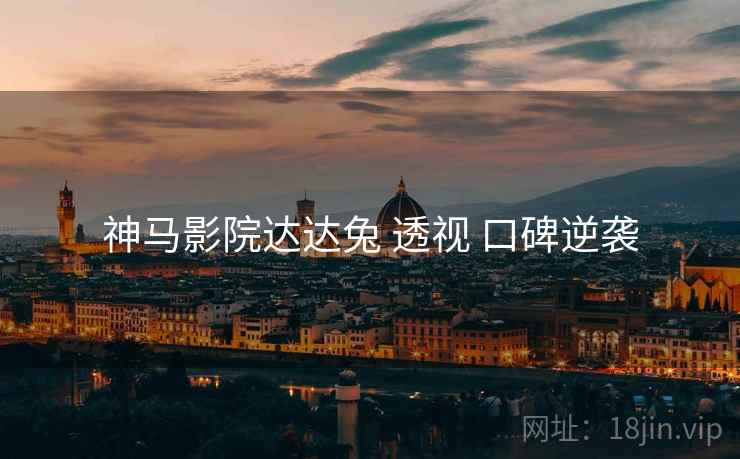 神马影院达达兔 透视 口碑逆袭  第1张
