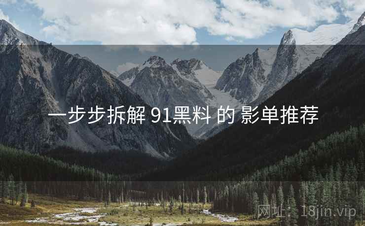 一步步拆解 91黑料 的 影单推荐  第2张