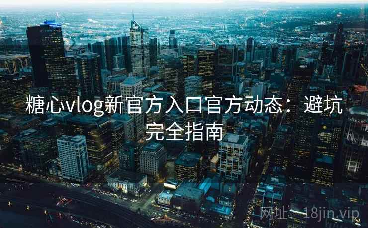 糖心vlog新官方入口官方动态：避坑完全指南  第2张