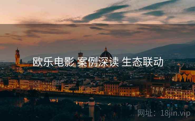 欧乐电影 案例深读 生态联动  第1张
