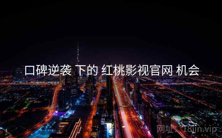 口碑逆袭 下的 红桃影视官网 机会  第1张