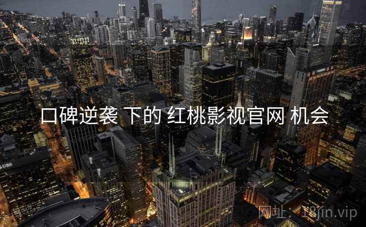 口碑逆袭 下的 红桃影视官网 机会  第2张