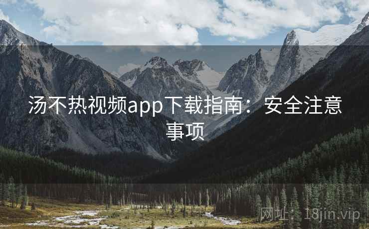 汤不热视频app下载指南：安全注意事项  第1张